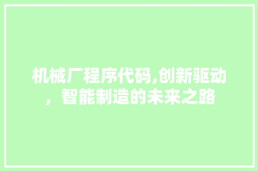 机械厂程序代码,创新驱动，智能制造的未来之路 机械厂程序代码,创新驱动，智能制造的未来之路 网站建设公司
