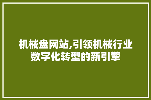 机械盘网站,引领机械行业数字化转型的新引擎 机械盘网站,引领机械行业数字化转型的新引擎 网站建设公司