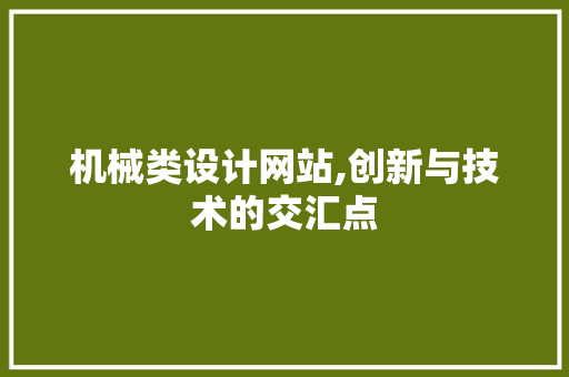 机械类设计网站,创新与技术的交汇点 机械类设计网站,创新与技术的交汇点 搜狗SEO