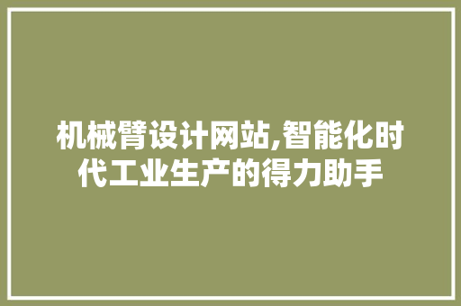 机械臂设计网站,智能化时代工业生产的得力助手 机械臂设计网站,智能化时代工业生产的得力助手 必应SEO