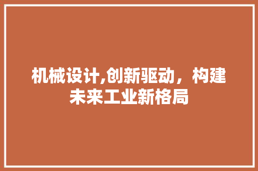 机械设计,创新驱动，构建未来工业新格局