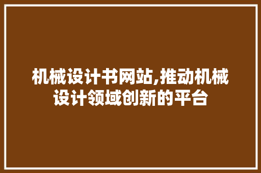 机械设计书网站,推动机械设计领域创新的平台 机械设计书网站,推动机械设计领域创新的平台 搜狗SEO