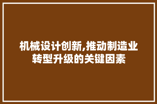 机械设计创新,推动制造业转型升级的关键因素 机械设计创新,推动制造业转型升级的关键因素 搜狗SEO