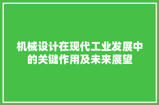 机械设计在现代工业发展中的关键作用及未来展望 机械设计在现代工业发展中的关键作用及未来展望 必应SEO