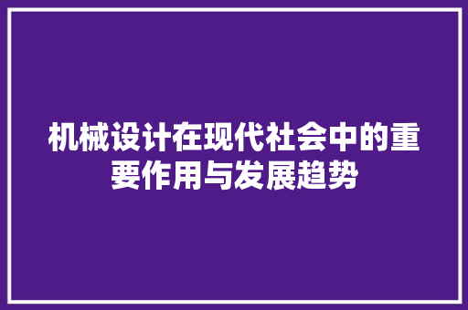 机械设计在现代社会中的重要作用与发展趋势 机械设计在现代社会中的重要作用与发展趋势 必应SEO