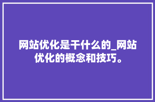 网站优化是干什么的_网站优化的概念和技巧。 网站优化是干什么的_网站优化的概念和技巧。 SEO关键词