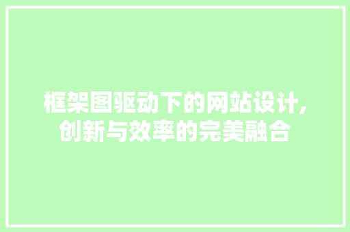 框架图驱动下的网站设计,创新与效率的完美融合 框架图驱动下的网站设计,创新与效率的完美融合 网站建设公司