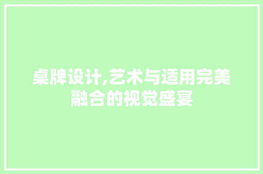 桌牌设计,艺术与适用完美融合的视觉盛宴 桌牌设计,艺术与适用完美融合的视觉盛宴 必应SEO