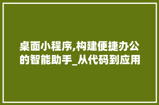 桌面小程序,构建便捷办公的智能助手_从代码到应用 桌面小程序,构建便捷办公的智能助手_从代码到应用 神马SEO