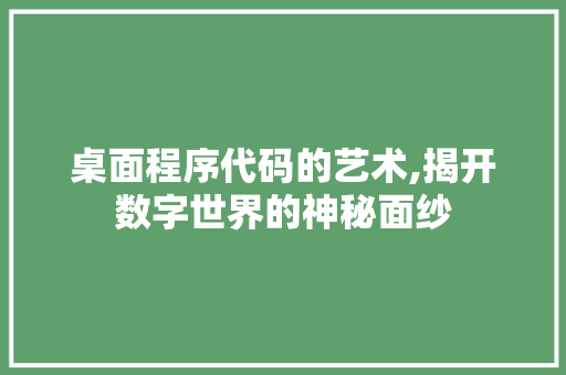 桌面程序代码的艺术,揭开数字世界的神秘面纱 桌面程序代码的艺术,揭开数字世界的神秘面纱 网站建设公司