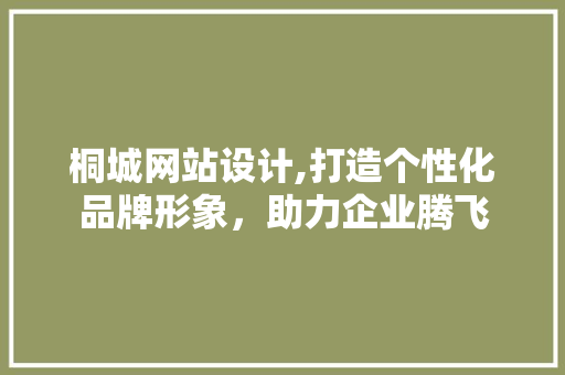 桐城网站设计,打造个性化品牌形象，助力企业腾飞 桐城网站设计,打造个性化品牌形象，助力企业腾飞 搜狗SEO