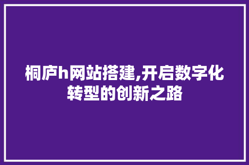 桐庐h网站搭建,开启数字化转型的创新之路 桐庐h网站搭建,开启数字化转型的创新之路 必应SEO