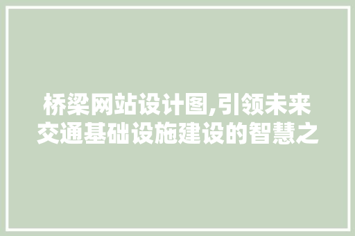 桥梁网站设计图,引领未来交通基础设施建设的智慧之门