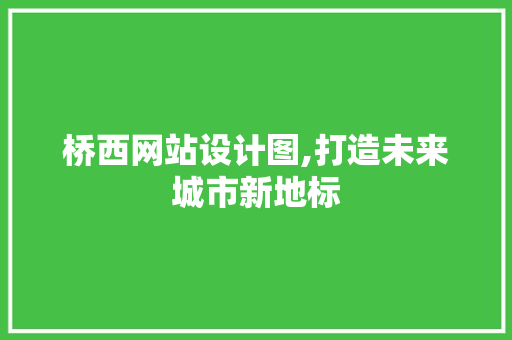 桥西网站设计图,打造未来城市新地标