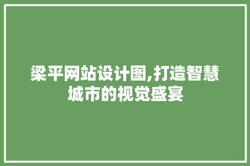 梁平网站设计图,打造智慧城市的视觉盛宴 梁平网站设计图,打造智慧城市的视觉盛宴 必应SEO
