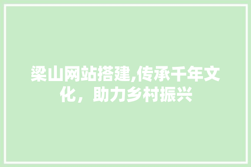 梁山网站搭建,传承千年文化，助力乡村振兴 梁山网站搭建,传承千年文化，助力乡村振兴 百度SEO