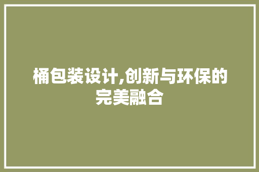 桶包装设计,创新与环保的完美融合