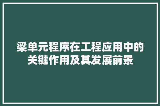 梁单元程序在工程应用中的关键作用及其发展前景 梁单元程序在工程应用中的关键作用及其发展前景 必应SEO