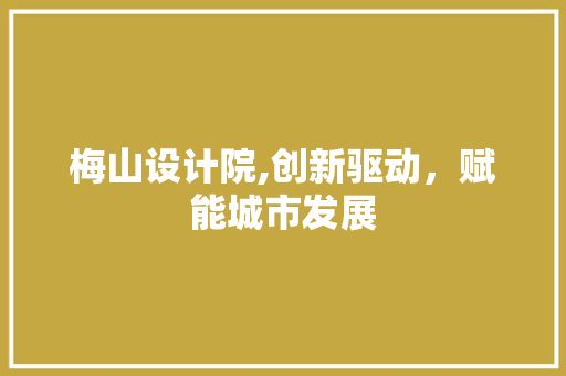 梅山设计院,创新驱动，赋能城市发展 梅山设计院,创新驱动，赋能城市发展 搜狗SEO