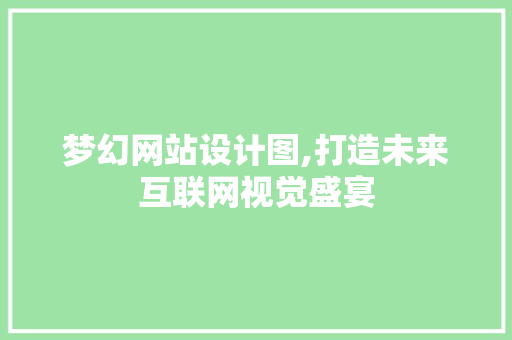 梦幻网站设计图,打造未来互联网视觉盛宴 梦幻网站设计图,打造未来互联网视觉盛宴 SEO关键词