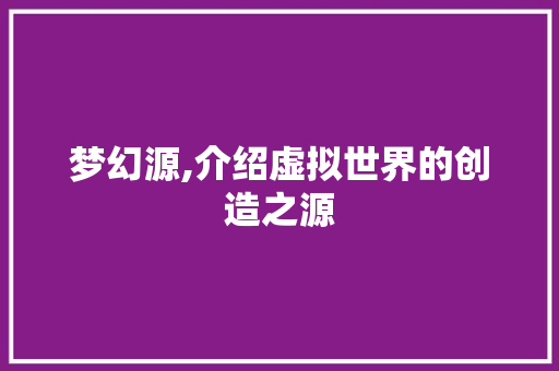 梦幻源,介绍虚拟世界的创造之源 梦幻源,介绍虚拟世界的创造之源 百度SEO