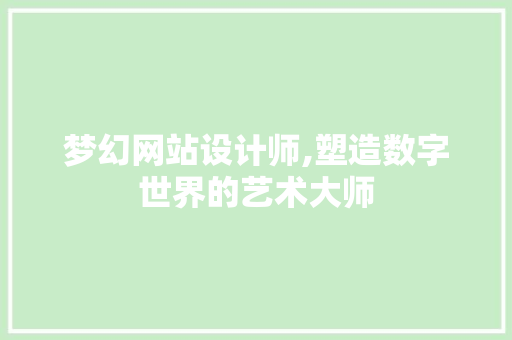梦幻网站设计师,塑造数字世界的艺术大师 梦幻网站设计师,塑造数字世界的艺术大师 百度SEO