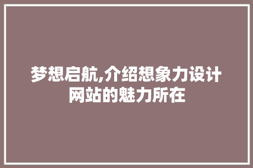 梦想启航,介绍想象力设计网站的魅力所在 梦想启航,介绍想象力设计网站的魅力所在 搜狗SEO