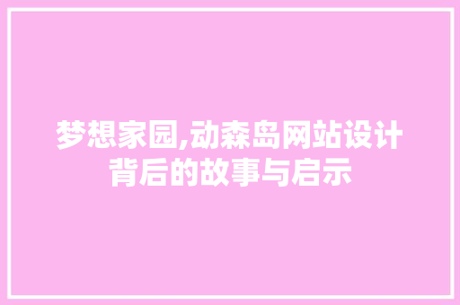 梦想家园,动森岛网站设计背后的故事与启示 梦想家园,动森岛网站设计背后的故事与启示 必应SEO