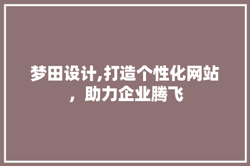 梦田设计,打造个性化网站，助力企业腾飞 梦田设计,打造个性化网站，助力企业腾飞 百度SEO