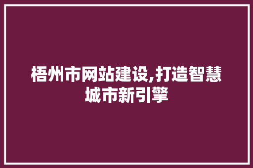 梧州市网站建设,打造智慧城市新引擎 梧州市网站建设,打造智慧城市新引擎 神马SEO