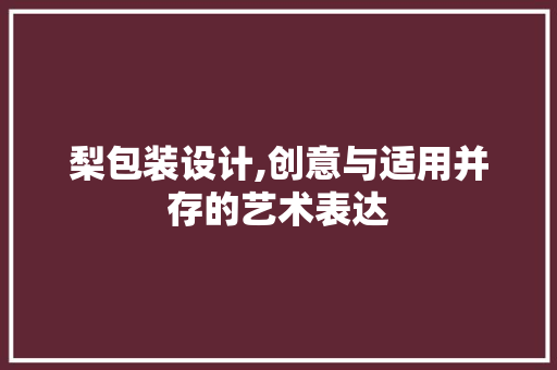 梨包装设计,创意与适用并存的艺术表达 梨包装设计,创意与适用并存的艺术表达 SEO关键词