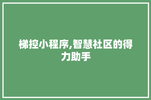 梯控小程序,智慧社区的得力助手 梯控小程序,智慧社区的得力助手 百度SEO
