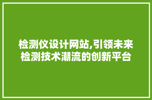 检测仪设计网站,引领未来检测技术潮流的创新平台 检测仪设计网站,引领未来检测技术潮流的创新平台 必应SEO