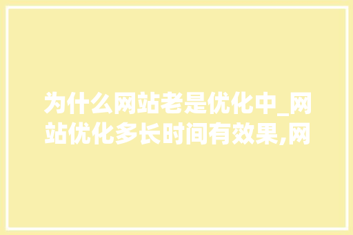 为什么网站老是优化中_网站优化多长时间有效果,网站优化为什么没效果。 为什么网站老是优化中_网站优化多长时间有效果,网站优化为什么没效果。 搜狗SEO