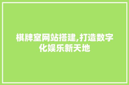 棋牌室网站搭建,打造数字化娱乐新天地 棋牌室网站搭建,打造数字化娱乐新天地 网站建设公司
