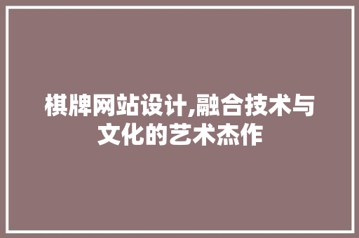 棋牌网站设计,融合技术与文化的艺术杰作 棋牌网站设计,融合技术与文化的艺术杰作 网站建设公司