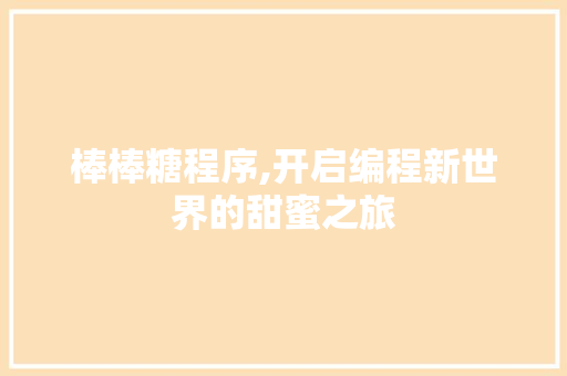 棒棒糖程序,开启编程新世界的甜蜜之旅 棒棒糖程序,开启编程新世界的甜蜜之旅 网站建设公司