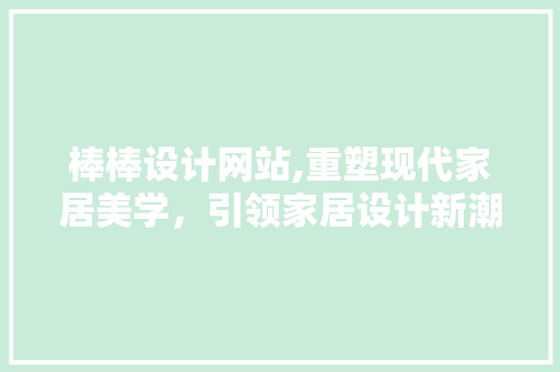 棒棒设计网站,重塑现代家居美学,引领家居设计新潮流 搜狗SEO 棒棒设计网站,重塑现代家居美学,引领家居设计新潮流 棒棒设计网站,重塑现代家居美学,引领家居设计新潮流 搜狗SEO