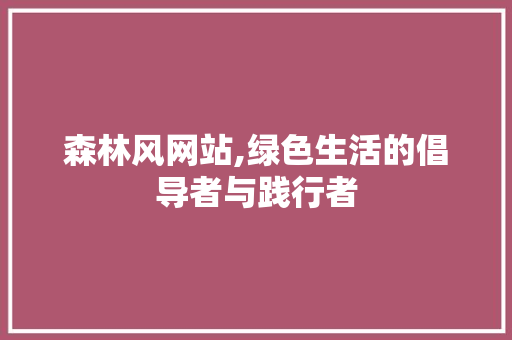 森林风网站,绿色生活的倡导者与践行者 森林风网站,绿色生活的倡导者与践行者 网站建设公司
