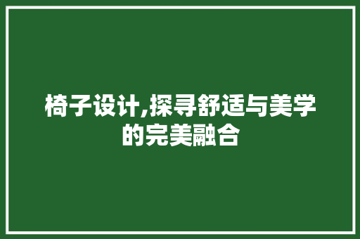 椅子设计,探寻舒适与美学的完美融合 椅子设计,探寻舒适与美学的完美融合 网站建设公司