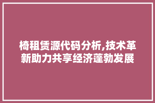 椅租赁源代码分析,技术革新助力共享经济蓬勃发展 椅租赁源代码分析,技术革新助力共享经济蓬勃发展 必应SEO