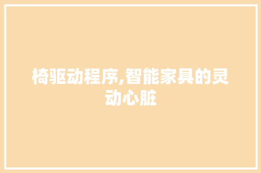 椅驱动程序,智能家具的灵动心脏 椅驱动程序,智能家具的灵动心脏 神马SEO