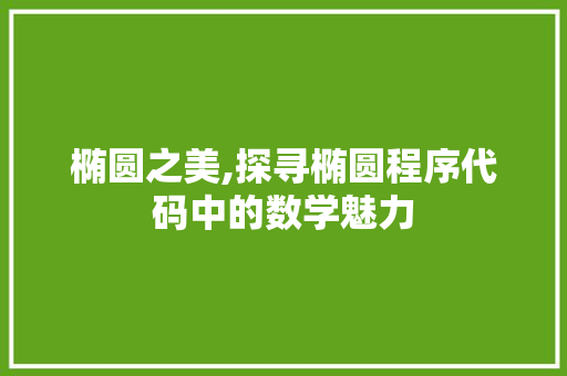 椭圆之美,探寻椭圆程序代码中的数学魅力 椭圆之美,探寻椭圆程序代码中的数学魅力 百度SEO