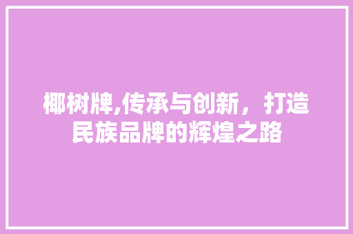 椰树牌,传承与创新，打造民族品牌的辉煌之路 椰树牌,传承与创新，打造民族品牌的辉煌之路 神马SEO