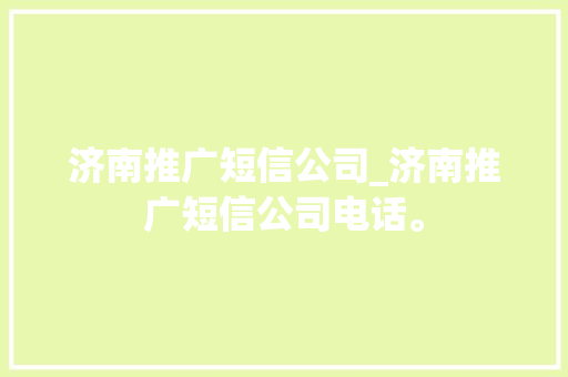 济南推广短信公司_济南推广短信公司电话。 济南推广短信公司_济南推广短信公司电话。 网站建设公司