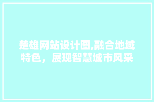 楚雄网站设计图,融合地域特色，展现智慧城市风采