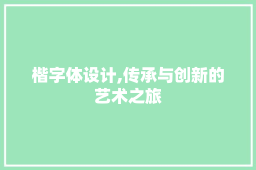 楷字体设计,传承与创新的艺术之旅 楷字体设计,传承与创新的艺术之旅 神马SEO