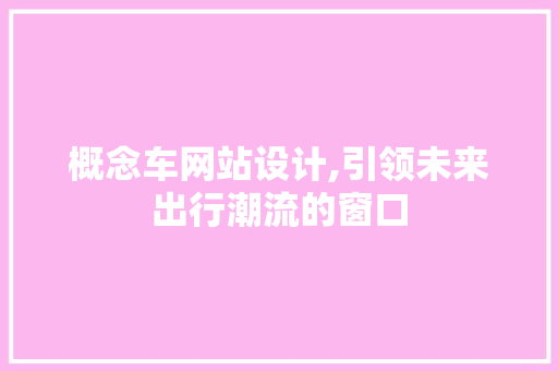 概念车网站设计,引领未来出行潮流的窗口 概念车网站设计,引领未来出行潮流的窗口 搜狗SEO