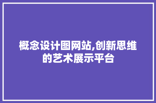 概念设计图网站,创新思维的艺术展示平台 概念设计图网站,创新思维的艺术展示平台 必应SEO
