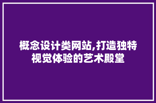 概念设计类网站,打造独特视觉体验的艺术殿堂 概念设计类网站,打造独特视觉体验的艺术殿堂 搜狗SEO